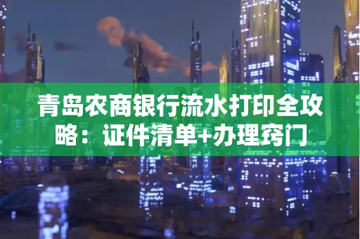 青岛农商银行流水打印全攻略：证件清单+办理窍门
