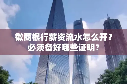 徽商银行薪资流水怎么开？必须备好哪些证明？