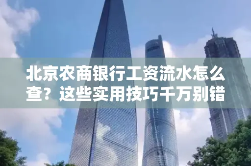 北京农商银行工资流水怎么查？这些实用技巧千万别错过！