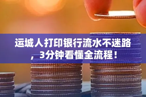 运城人打印银行流水不迷路，3分钟看懂全流程！