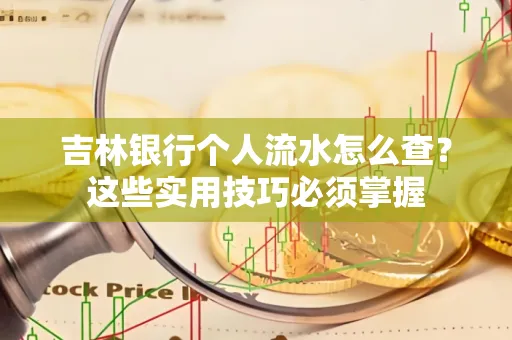 吉林银行个人流水怎么查？这些实用技巧必须掌握