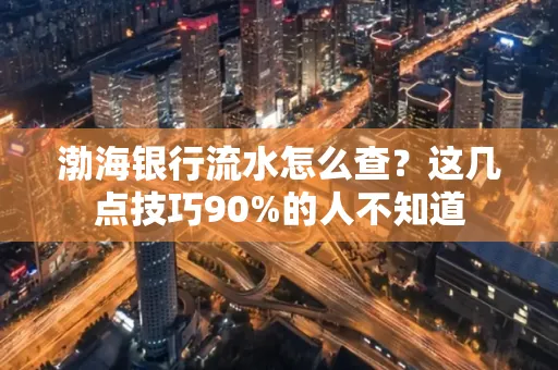 渤海银行流水怎么查？这几点技巧90%的人不知道