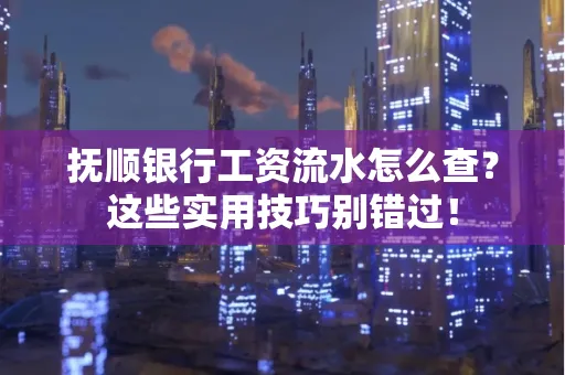 抚顺银行工资流水怎么查？这些实用技巧别错过！