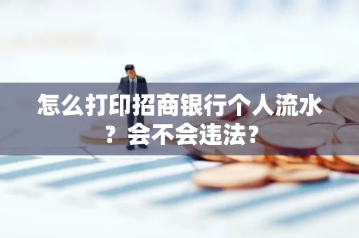 怎么打印招商银行个人流水？会不会违法？