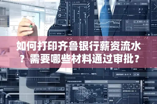 如何打印齐鲁银行薪资流水？需要哪些材料通过审批？