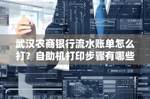 武汉农商银行流水账单怎么打？自助机打印步骤有哪些？