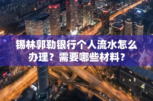 锡林郭勒银行个人流水怎么办理？需要哪些材料？