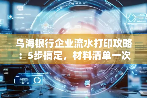 乌海银行企业流水打印攻略：5步搞定，材料清单一次备齐！