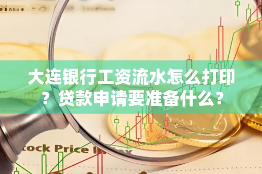 大连银行工资流水怎么打印？贷款申请要准备什么？