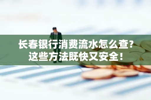 长春银行消费流水怎么查？这些方法既快又安全！