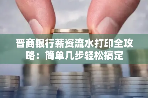 晋商银行薪资流水打印全攻略：简单几步轻松搞定