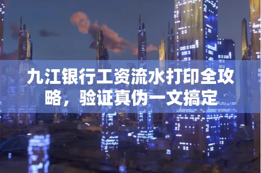 九江银行工资流水打印全攻略，验证真伪一文搞定