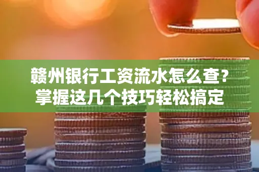 赣州银行工资流水怎么查？掌握这几个技巧轻松搞定