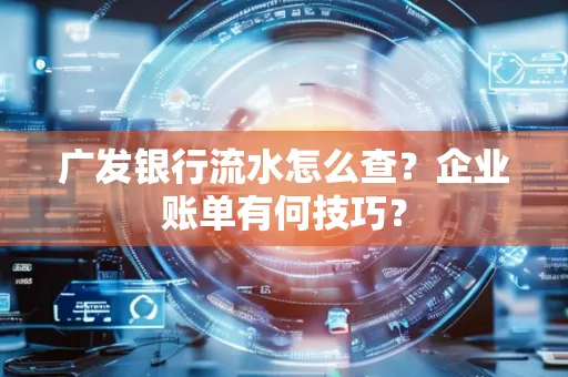 广发银行流水怎么查？企业账单有何技巧？