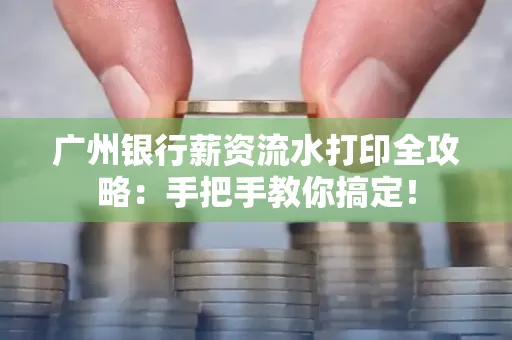 广州银行薪资流水打印全攻略：手把手教你搞定！