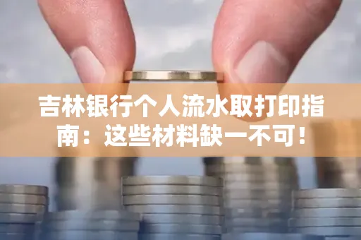 吉林银行个人流水取打印指南：这些材料缺一不可！