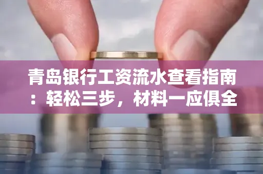 青岛银行工资流水查看指南：轻松三步，材料一应俱全