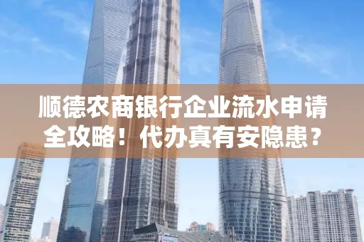 顺德农商银行企业流水申请全攻略！代办真有安隐患？