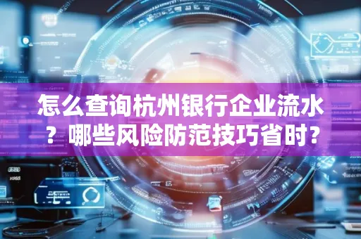 怎么查询杭州银行企业流水？哪些风险防范技巧省时？