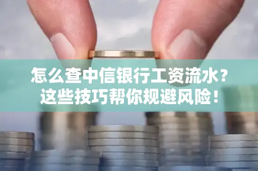 怎么查中信银行工资流水？这些技巧帮你规避风险！