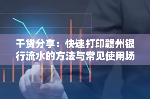 干货分享：快速打印赣州银行流水的方法与常见使用场景