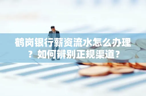 鹤岗银行薪资流水怎么办理？如何辨别正规渠道？