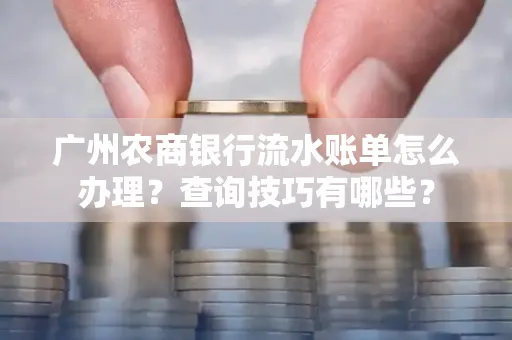 广州农商银行流水账单怎么办理？查询技巧有哪些？
