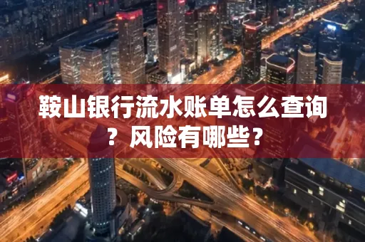 鞍山银行流水账单怎么查询？风险有哪些？