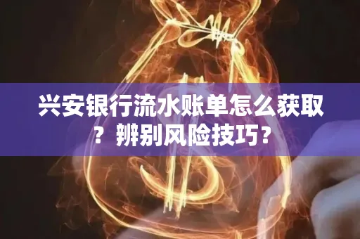 兴安银行流水账单怎么获取？辨别风险技巧？