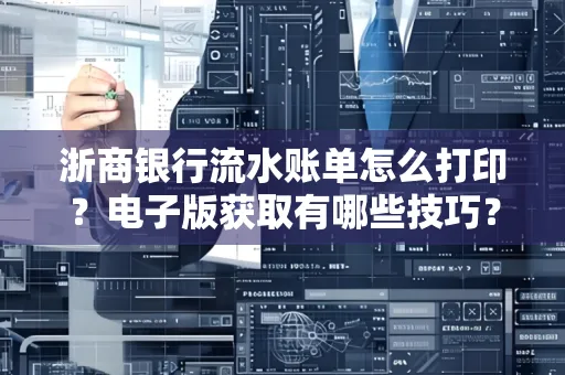 浙商银行流水账单怎么打印？电子版获取有哪些技巧？