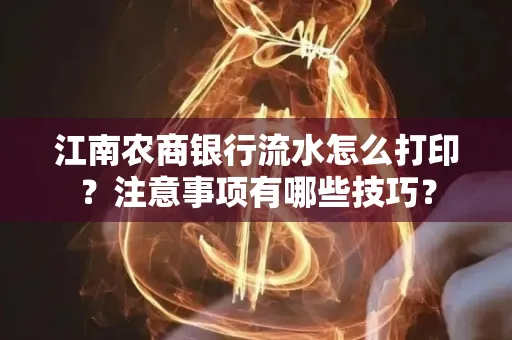 江南农商银行流水怎么打印？注意事项有哪些技巧？