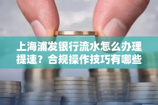上海浦发银行流水怎么办理提速？合规操作技巧有哪些？