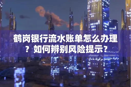 鹤岗银行流水账单怎么办理？如何辨别风险提示？