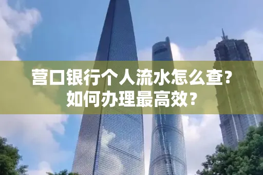 营口银行个人流水怎么查？如何办理最高效？