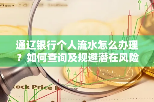通辽银行个人流水怎么办理？如何查询及规避潜在风险？