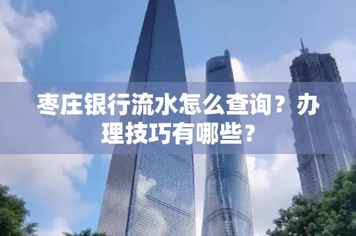 枣庄银行流水怎么查询？办理技巧有哪些？
