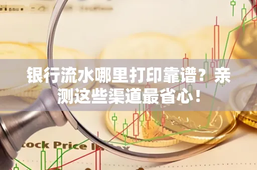 银行流水哪里打印靠谱？亲测这些渠道最省心！