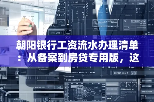 朝阳银行工资流水办理清单：从备案到房贷专用版，这些红线千万别碰！