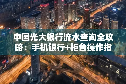 中国光大银行流水查询全攻略：手机银行+柜台操作指南