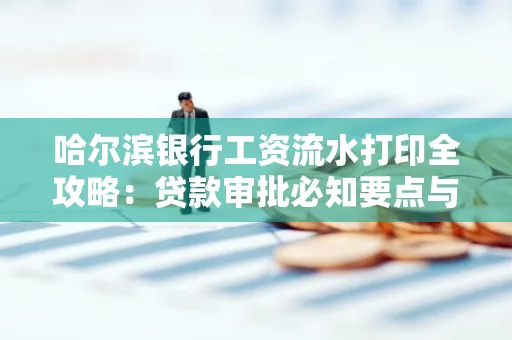 哈尔滨银行工资流水打印全攻略：贷款审批必知要点与实用取证技巧