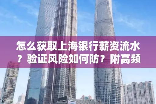 怎么获取上海银行薪资流水？验证风险如何防？附高频场景全攻略！
