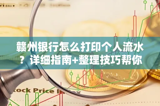 赣州银行怎么打印个人流水？详细指南+整理技巧帮你省手续费