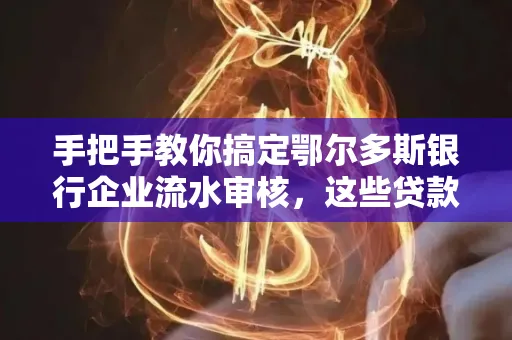 手把手教你搞定鄂尔多斯银行企业流水审核，这些贷款提额方法别踩雷！