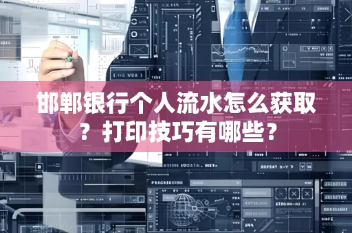 邯郸银行个人流水怎么获取？打印技巧有哪些？